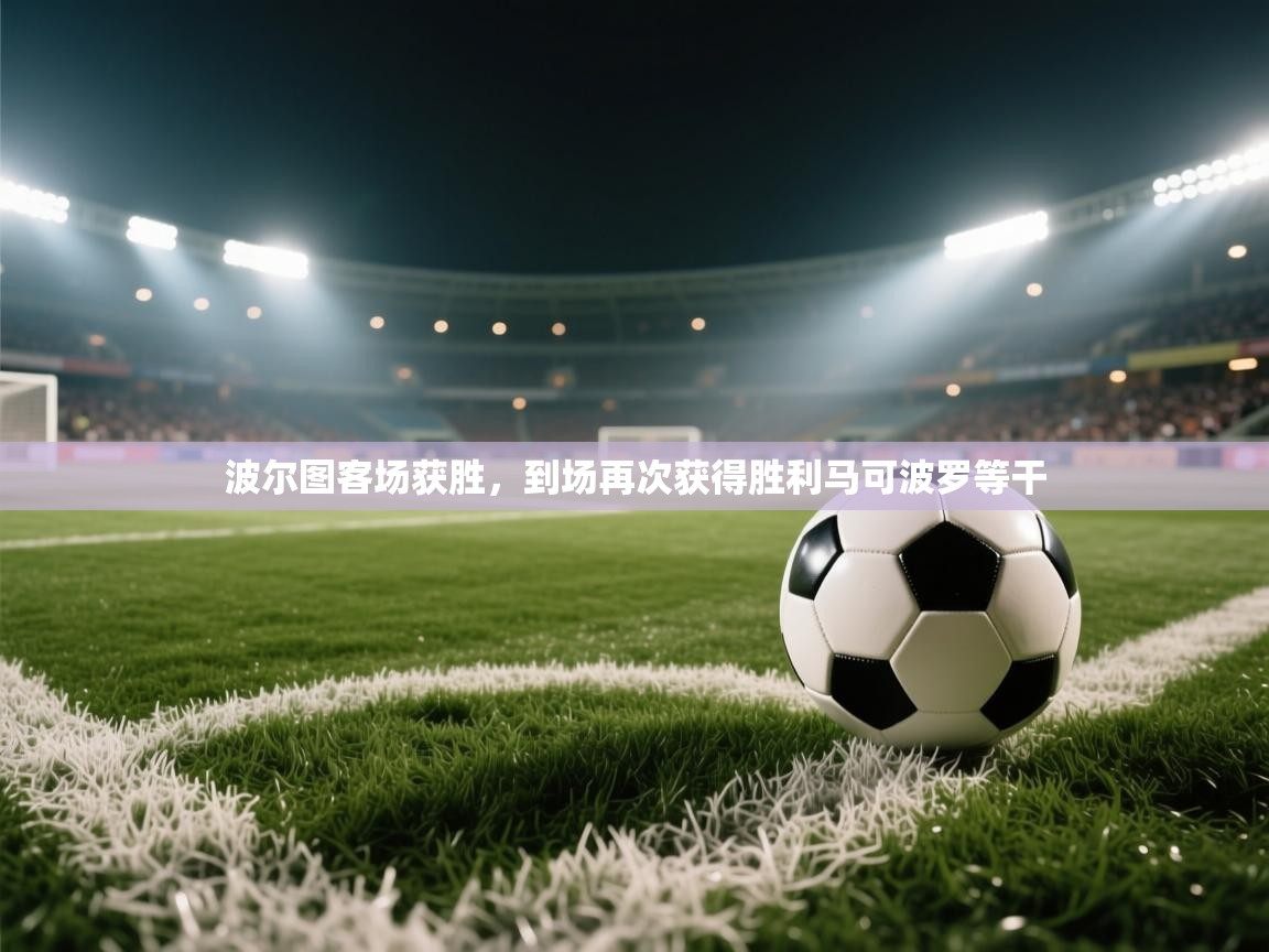 波尔图客场获胜,到场再次获得胜利马可波罗等干 第2张