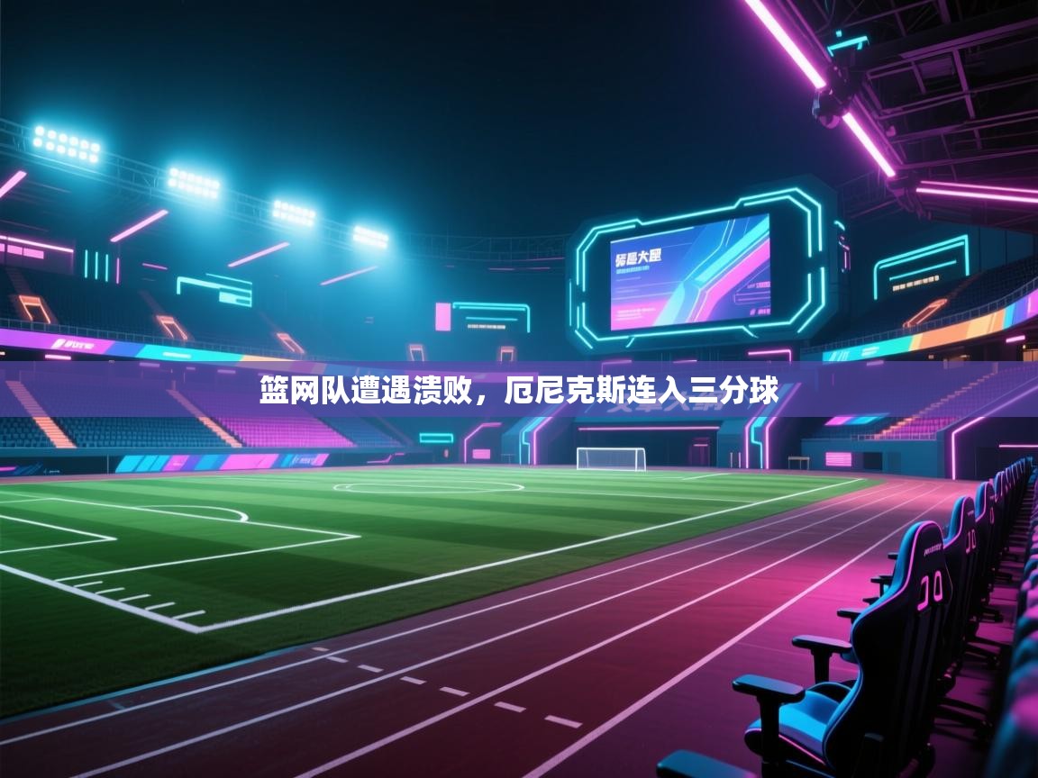 篮网队遭遇溃败，厄尼克斯连入三分球  第2张