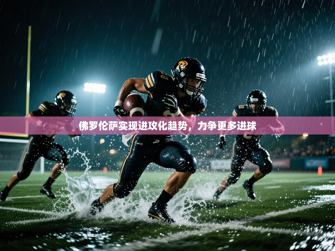 佛罗伦萨实现进攻化趋势，力争更多进球  第2张