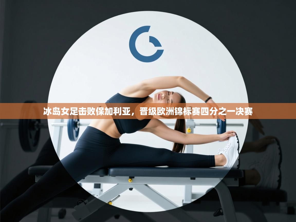 冰岛女足击败保加利亚，晋级欧洲锦标赛四分之一决赛  第2张