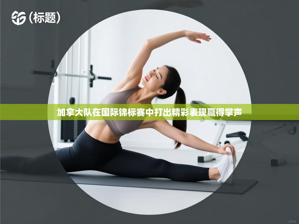 加拿大队在国际锦标赛中打出精彩表现赢得掌声 第1张