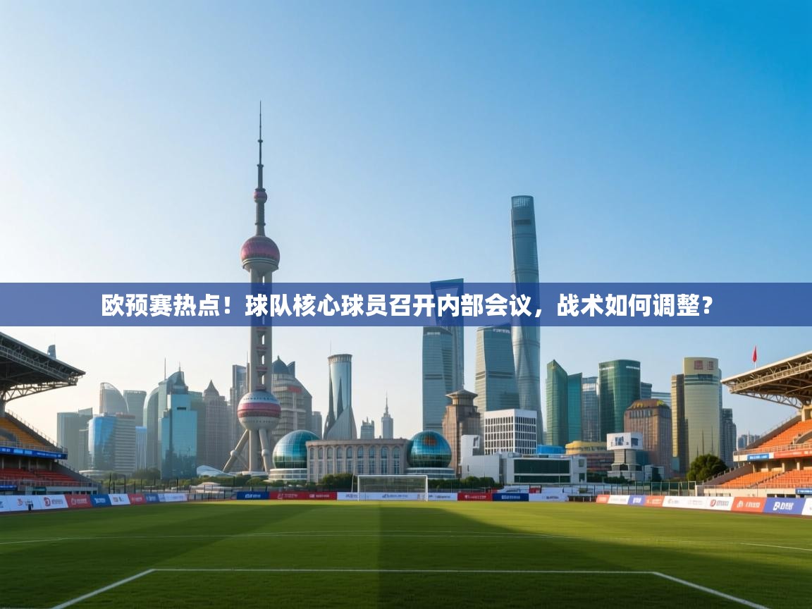 欧预赛热点!球队核心球员召开内部会议,战术如何调整? 第1张