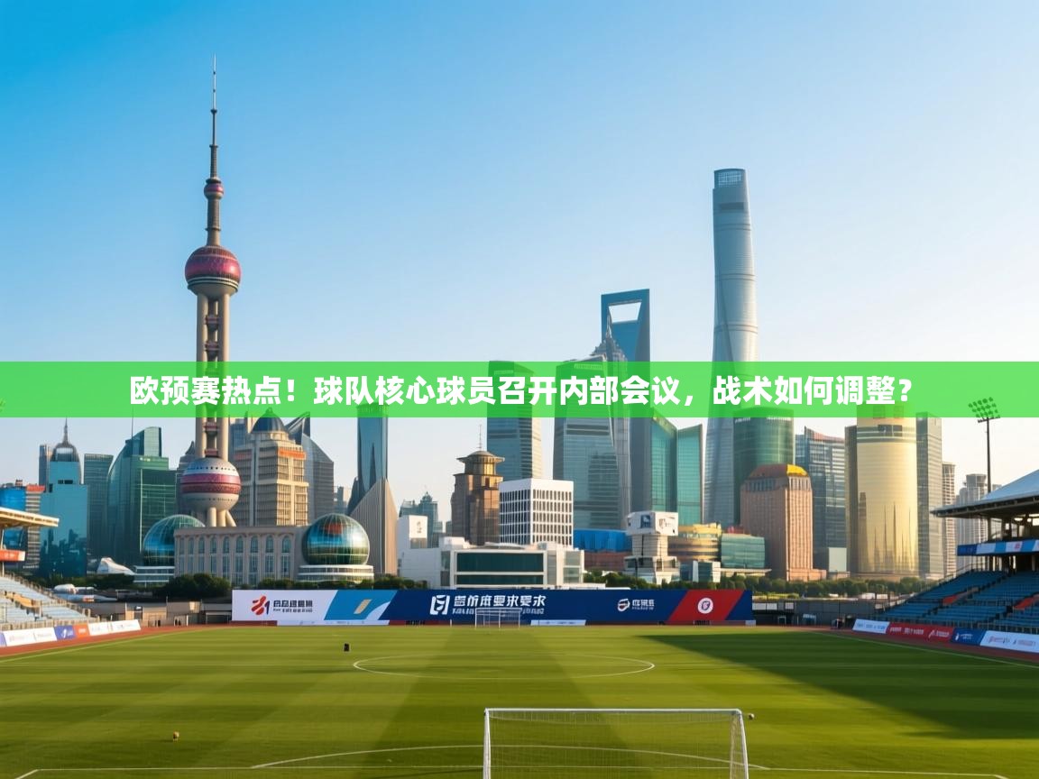 欧预赛热点!球队核心球员召开内部会议,战术如何调整? 第2张