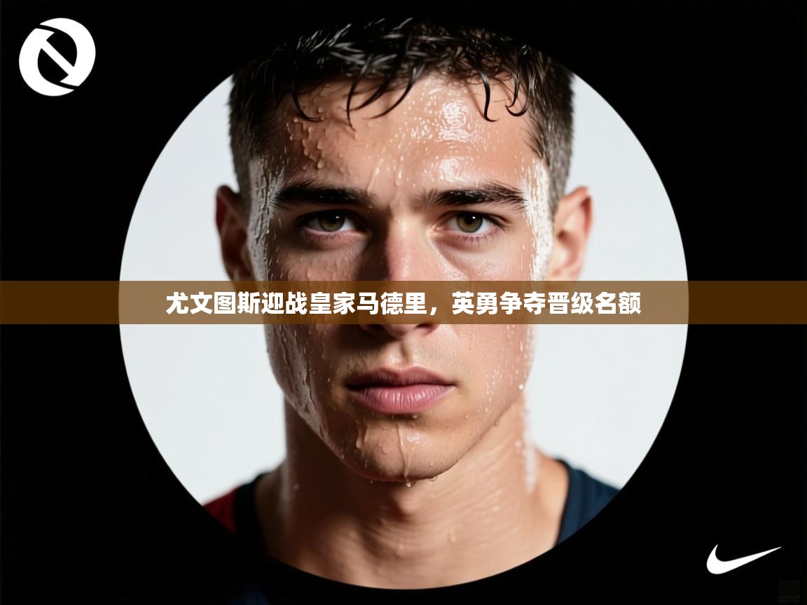 尤文图斯迎战皇家马德里,英勇争夺晋级名额 第1张