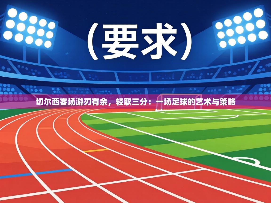 切尔西客场游刃有余,轻取三分:一场足球的艺术与策略 第1张