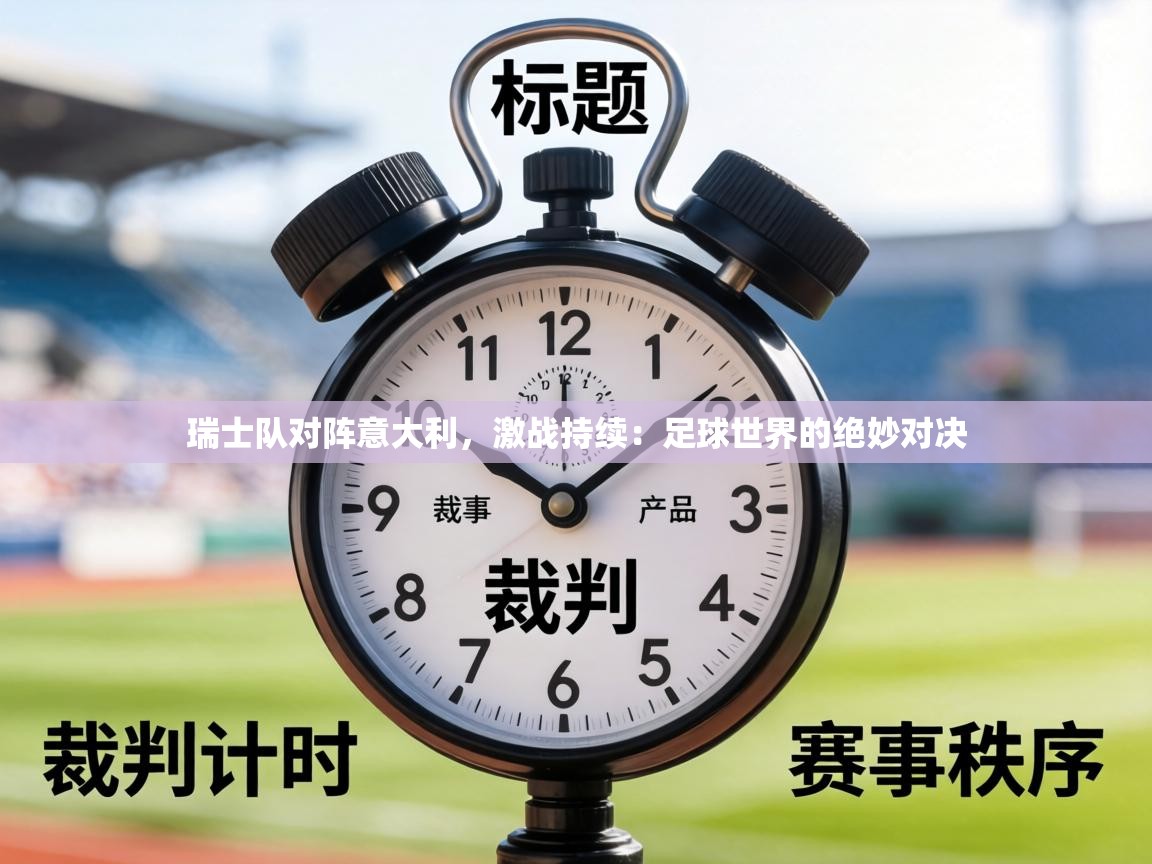 瑞士队对阵意大利，激战持续：足球世界的绝妙对决  第1张