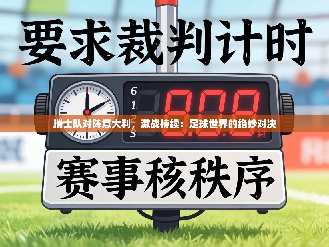 瑞士队对阵意大利，激战持续：足球世界的绝妙对决  第2张