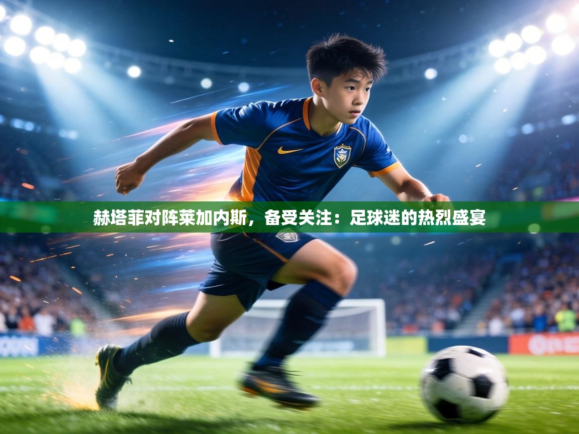 赫塔菲对阵莱加内斯，备受关注：足球迷的热烈盛宴  第2张