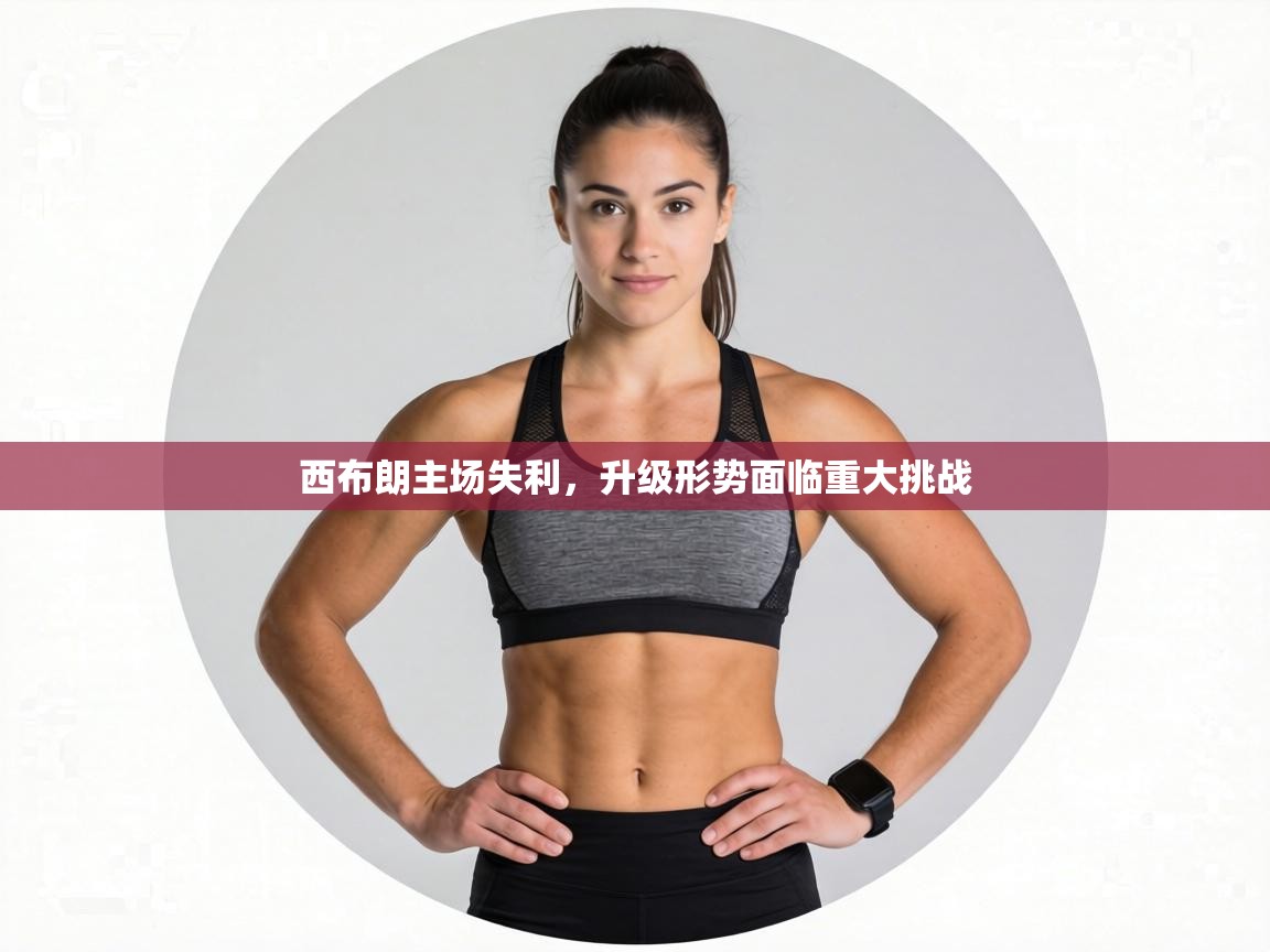 西布朗主场失利,升级形势面临重大挑战 第2张