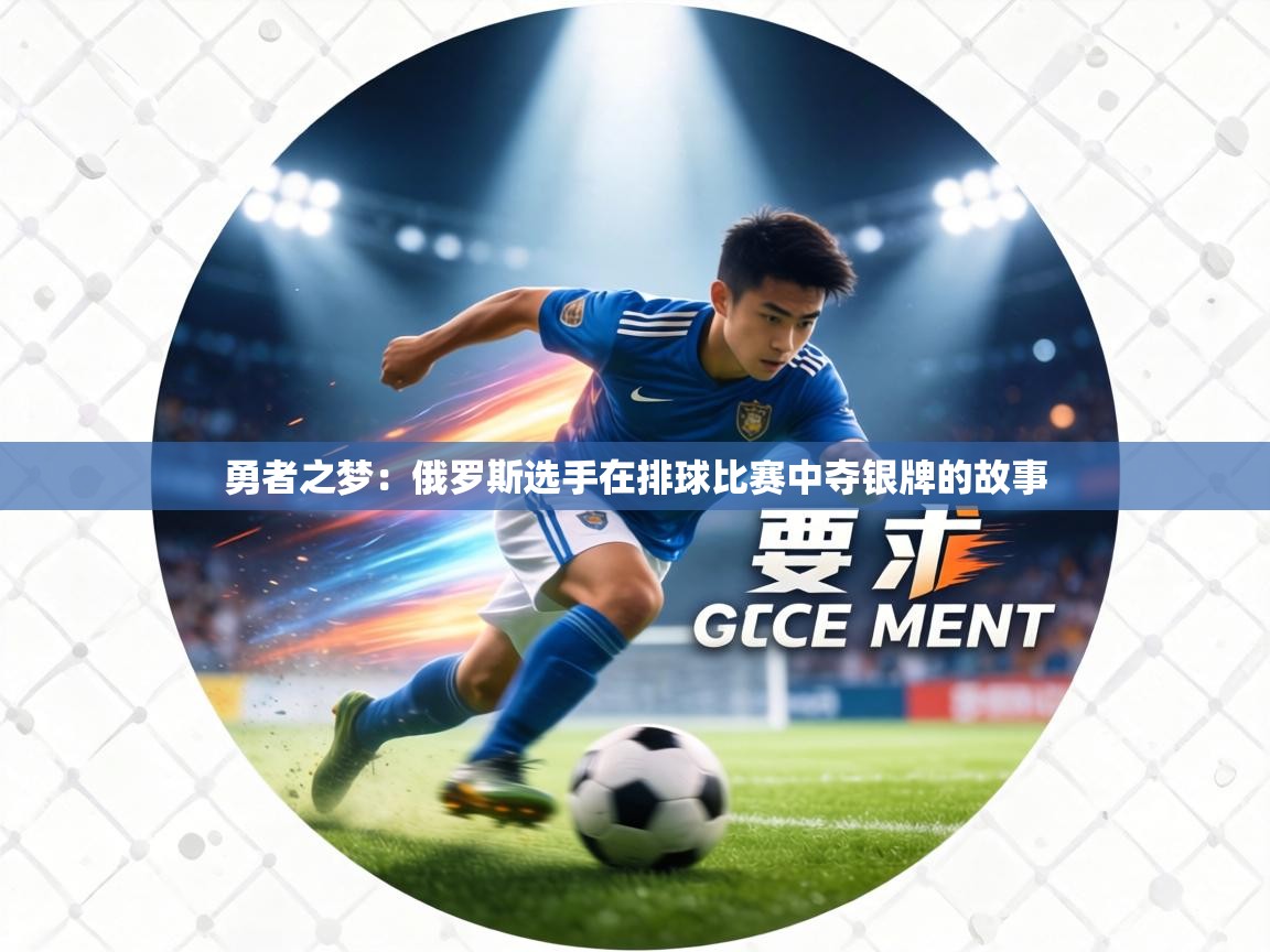 勇者之梦:俄罗斯选手在排球比赛中夺银牌的故事 第1张